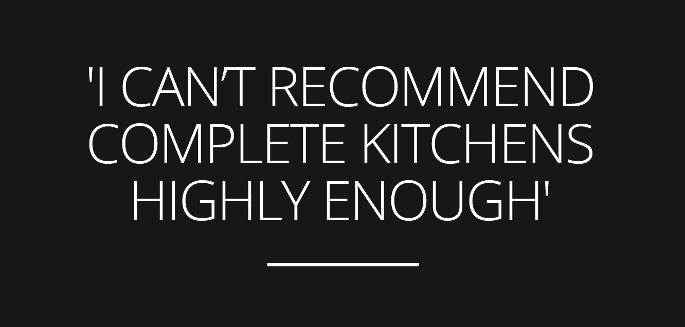 ‘I can’t recommend complete kitchens highly enough’